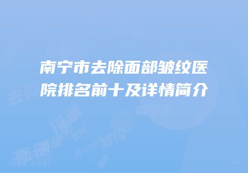 南宁市去除面部皱纹医院排名前十及详情简介