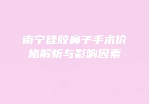 南宁硅胶鼻子手术价格解析与影响因素