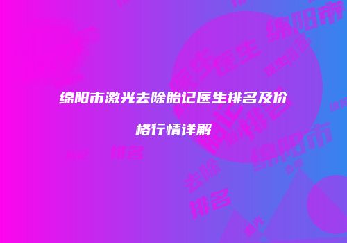 绵阳市激光去除胎记医生排名及价格行情详解