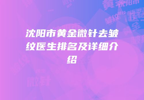 沈阳市黄金微针去皱纹医生排名及详细介绍