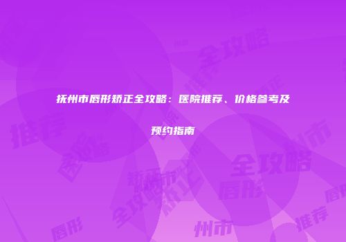 抚州市唇形矫正全攻略：医院推荐、价格参考及预约指南