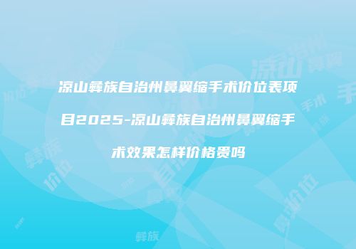 凉山彝族自治州鼻翼缩手术价位表项目2025-凉山彝族自治州鼻翼缩手术效果怎样价格贵吗