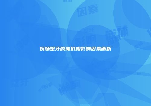 抚顺整牙嵌体价格影响因素解析