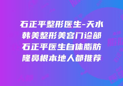 石正平整形医生-天水韩美整形美容门诊部石正平医生自体脂肪隆鼻根本地人都推荐