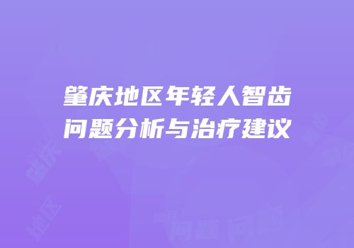 肇庆地区年轻人智齿问题分析与治疗建议