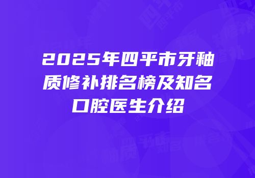 2025年四平市牙釉质修补排名榜及知名口腔医生介绍