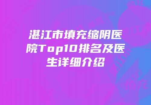 湛江市填充缩阴医院Top10排名及医生详细介绍