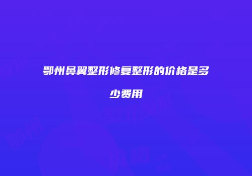 鄂州鼻翼整形修复整形的价格是多少费用