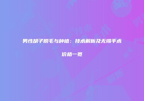 男性胡子脱毛与种植：技术解析及无锡手术价格一览
