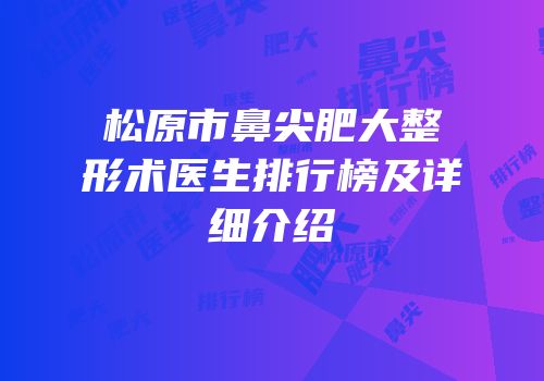 松原市鼻尖肥大整形术医生排行榜及详细介绍