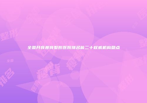 全国开背瘦背整形医院排名前二十权威机构盘点