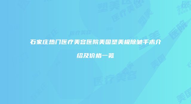 石家庄热门医疗美容医院美国塑美极除皱手术介绍及价格一览