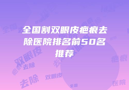 全国割双眼皮疤痕去除医院排名前50名推荐