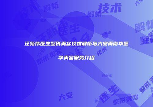汪新伟医生整形美容技术解析与六安美南华医学美容服务介绍