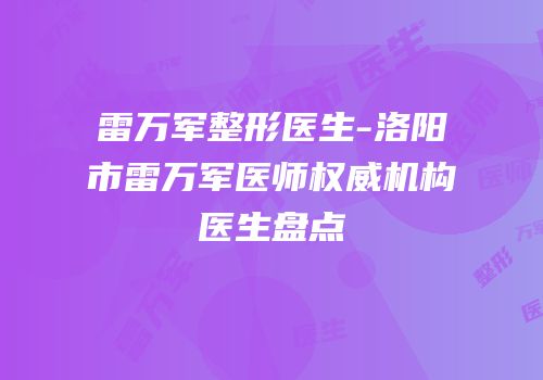雷万军整形医生-洛阳市雷万军医师权威机构医生盘点