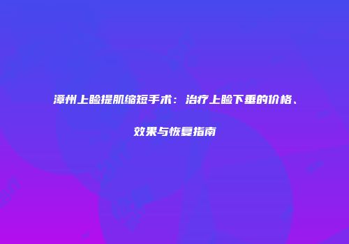 漳州上睑提肌缩短手术：治疗上睑下垂的价格、效果与恢复指南
