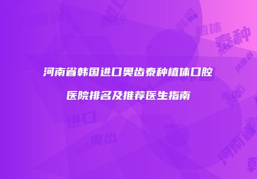 河南省韩国进口奥齿泰种植体口腔医院排名及推荐医生指南