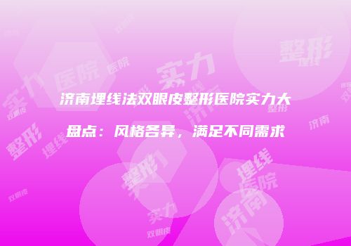 济南埋线法双眼皮整形医院实力大盘点：风格各异，满足不同需求