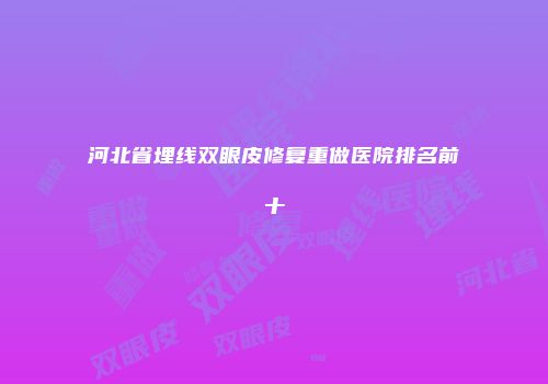 河北省埋线双眼皮修复重做医院排名前十