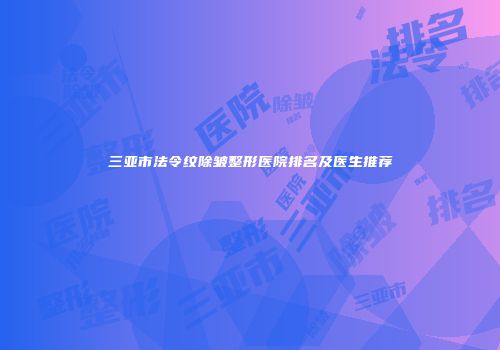 三亚市法令纹除皱整形医院排名及医生推荐