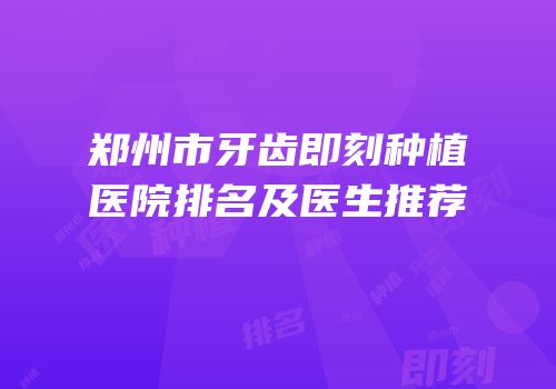 郑州市牙齿即刻种植医院排名及医生推荐