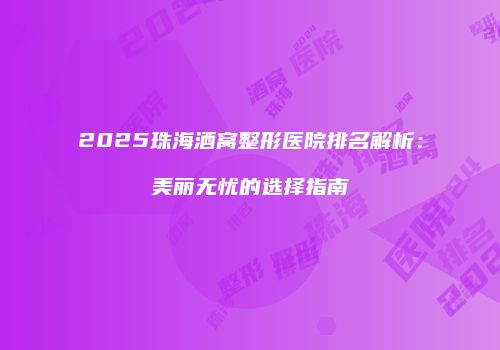 2025珠海酒窝整形医院排名解析：美丽无忧的选择指南
