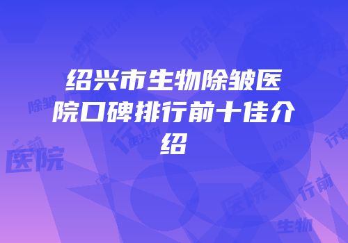 绍兴市生物除皱医院口碑排行前十佳介绍