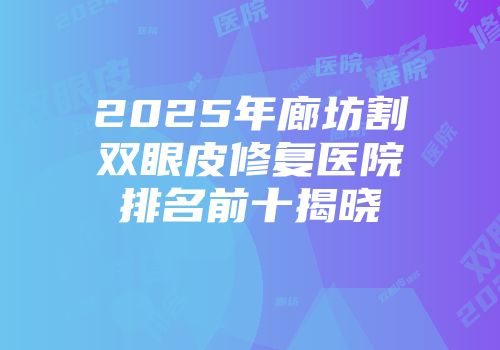 2025年廊坊割双眼皮修复医院排名前十揭晓
