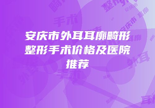安庆市外耳耳廓畸形整形手术价格及医院推荐