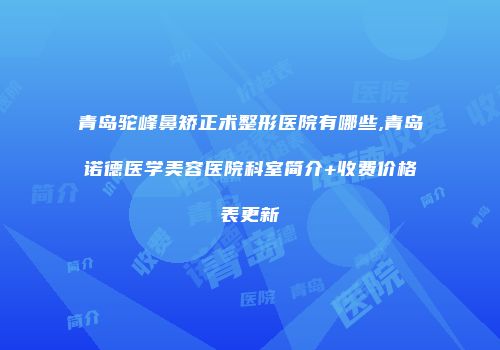 青岛驼峰鼻矫正术整形医院有哪些,青岛诺德医学美容医院科室简介+收费价格表更新