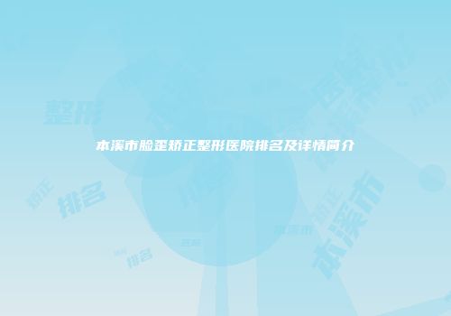 本溪市脸歪矫正整形医院排名及详情简介
