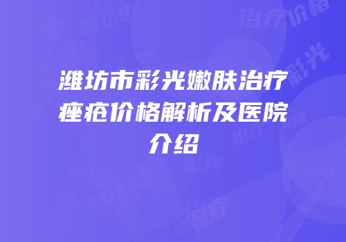 潍坊市彩光嫩肤治疗痤疮价格解析及医院介绍