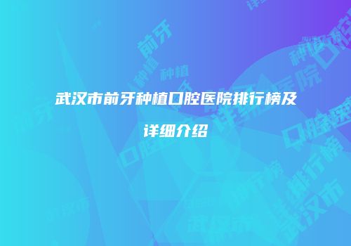 武汉市前牙种植口腔医院排行榜及详细介绍