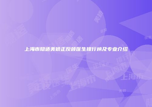 上海市隐适美矫正反颌医生排行榜及专业介绍