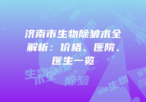 济南市生物除皱术全解析：价格、医院、医生一览