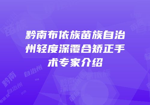 黔南布依族苗族自治州轻度深覆合矫正手术专家介绍