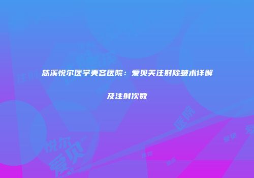 慈溪悦尔医学美容医院：爱贝芙注射除皱术详解及注射次数