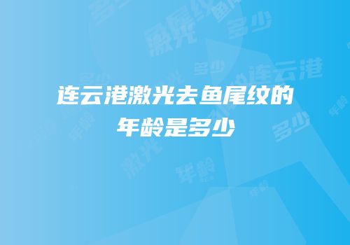 连云港激光去鱼尾纹的年龄是多少
