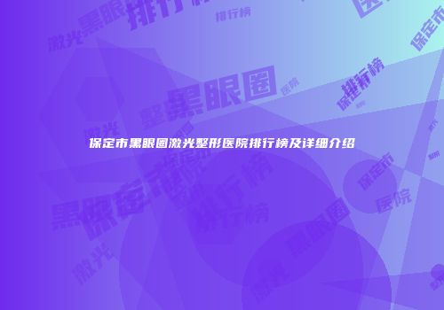 保定市黑眼圈激光整形医院排行榜及详细介绍