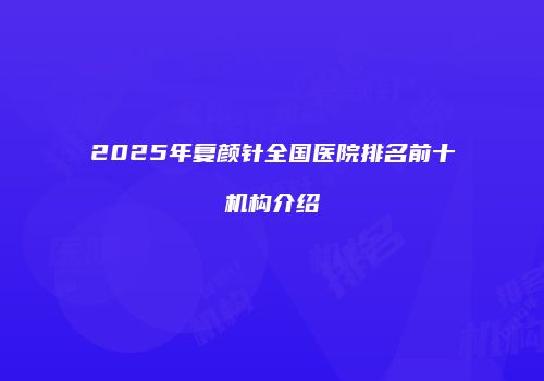 2025年复颜针全国医院排名前十机构介绍