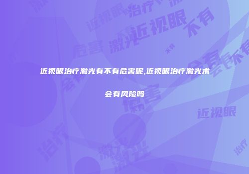 近视眼治疗激光有不有危害呢,近视眼治疗激光术会有风险吗