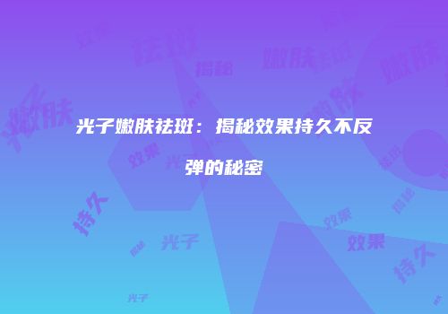 光子嫩肤祛斑：揭秘效果持久不反弹的秘密