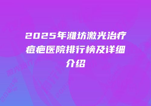 2025年潍坊激光治疗痘疤医院排行榜及详细介绍