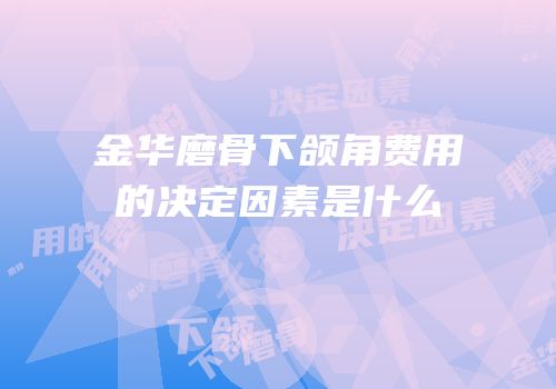 金华磨骨下颌角费用的决定因素是什么