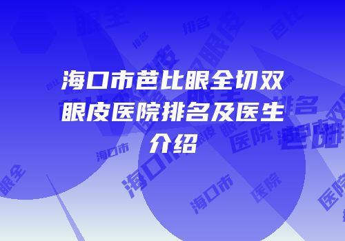 海口市芭比眼全切双眼皮医院排名及医生介绍