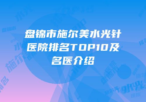 盘锦市施尔美水光针医院排名TOP10及名医介绍
