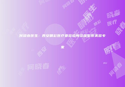 何晓春医生：西安睛彩医疗姜容诊所资深整形美容专家