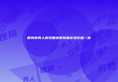 梧州市男人割双眼皮医院推荐及价格一览