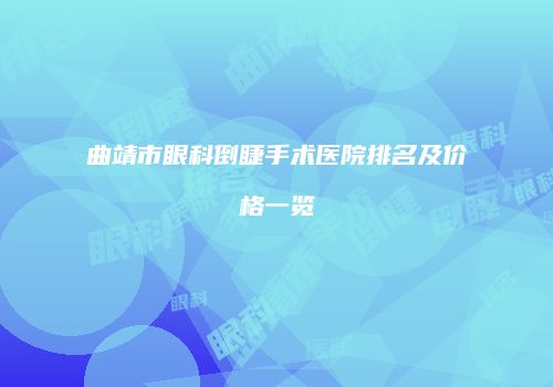 曲靖市眼科倒睫手术医院排名及价格一览