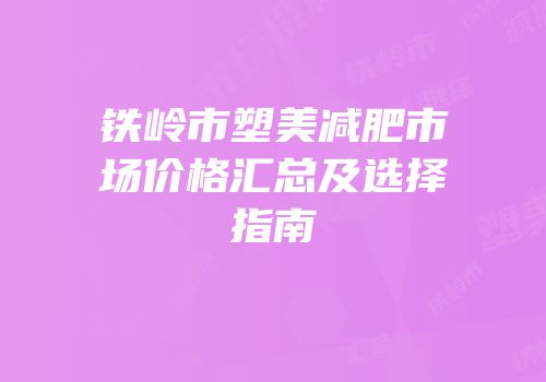 铁岭市塑美减肥市场价格汇总及选择指南
